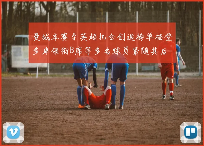 曼城本赛季英超机会创造榜单福登多库领衔B席等多名球员紧随其后