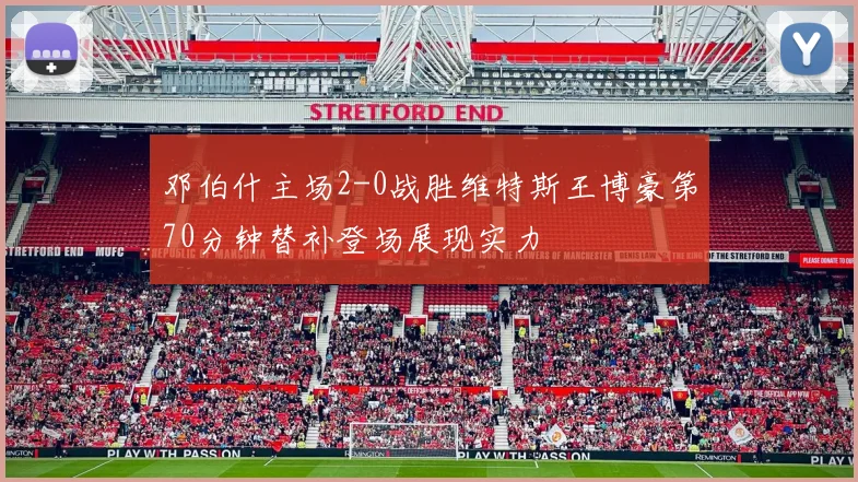 邓伯什主场2-0战胜维特斯王博豪第70分钟替补登场展现实力
