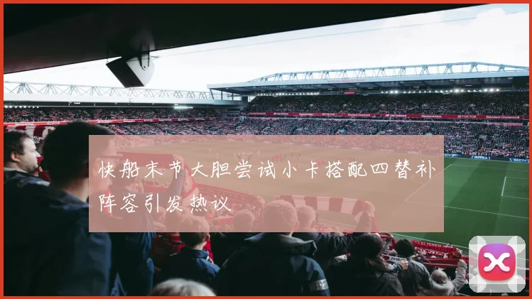 快船末节大胆尝试小卡搭配四替补阵容引发热议